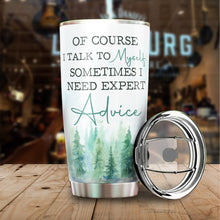 Load image into Gallery viewer, Of Course I Talk To Myself, Sometimes I Need Expert Advice Tumbler 20 Oz - Funny Work Tumblers for Co-Worker, Friend, Family, Birthday, Christmas, Tumbler 20 Oz