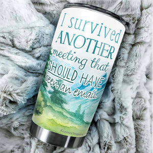 I Survived Another Meeting Should Have Been An Email Tumbler 20 Oz – Funny Work Tumblers For Co-Worker, Friend, Family, Birthday, Christmas, Tumbler 20 oz