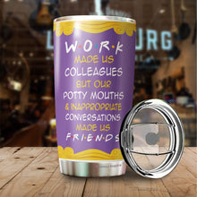 Load image into Gallery viewer, Work Made Us Colleagues But Our Potty Mouth Tumbler - Best Friend Tumbler - Tumbler For Coworker, Colleagues - Gift For Coworker, Colleagues, Friends…