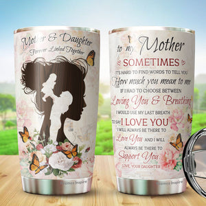 To My Mother Tumbler - Mother Tumbler - Mother And Dauther Tumbler - Gifts For Mother From Daughter - Christmas, Birthday Gift For Mother, Mom - Tumbler 20 Oz